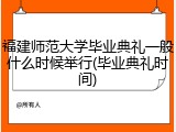 福建师范大学毕业典礼一般什么时候举行(毕业典礼时间)