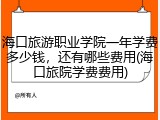 海口旅游职业学院一年学费多少钱，还有哪些费用(海口旅院学费费用)