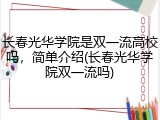 长春光华学院是双一流高校吗，简单介绍(长春光华学院双一流吗)