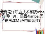 无锡南洋职业技术学院mba如何申请，是否有mba(无锡南洋MBA申请条件)