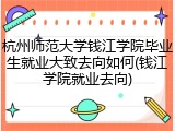 杭州师范大学钱江学院毕业生就业大致去向如何(钱江学院就业去向)
