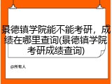 景德镇学院能不能考研，成绩在哪里查询(景德镇学院考研成绩查询)