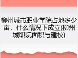 柳州城市职业学院占地多少亩，什么情况下成立(柳州城职院面积与建校)