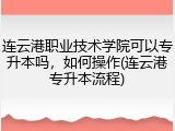 连云港职业技术学院可以专升本吗，如何操作(连云港专升本流程)