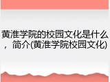 黄淮学院的校园文化是什么，简介(黄淮学院校园文化)