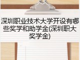 深圳职业技术大学开设有哪些奖学和助学金(深圳职大奖学金)