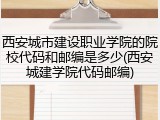 西安城市建设职业学院的院校代码和邮编是多少(西安城建学院代码邮编)