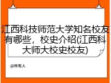 江西科技师范大学知名校友有哪些，校史介绍(江西科大师大校史校友)