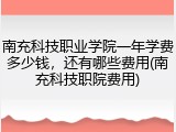 南充科技职业学院一年学费多少钱，还有哪些费用(南充科技职院费用)