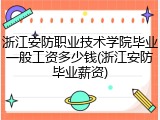 浙江安防职业技术学院毕业一般工资多少钱(浙江安防毕业薪资)