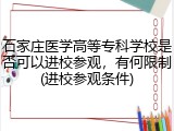 石家庄医学高等专科学校是否可以进校参观，有何限制(进校参观条件)