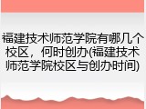 福建技术师范学院有哪几个校区，何时创办(福建技术师范学院校区与创办时间)