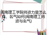 闽南理工学院师资力量怎么样，名气如何(闽南理工师资与名气)