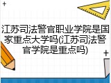江苏司法警官职业学院是国家重点大学吗(江苏司法警官学院是重点吗)