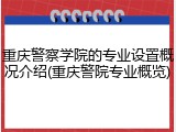 重庆警察学院的专业设置概况介绍(重庆警院专业概览)
