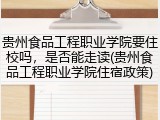 贵州食品工程职业学院要住校吗，是否能走读(贵州食品工程职业学院住宿政策)