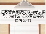 江苏警官学院可以自考去读吗，为什么(江苏警官学院自考条件)