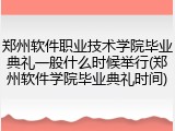 郑州软件职业技术学院毕业典礼一般什么时候举行(郑州软件学院毕业典礼时间)
