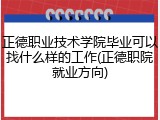 正德职业技术学院毕业可以找什么样的工作(正德职院就业方向)