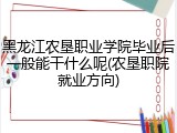 黑龙江农垦职业学院毕业后一般能干什么呢(农垦职院就业方向)