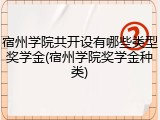 宿州学院共开设有哪些类型奖学金(宿州学院奖学金种类)