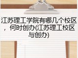 江苏理工学院有哪几个校区，何时创办(江苏理工校区与创办)