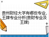 贵州财经大学有哪些专业，王牌专业分析(贵财专业及王牌)