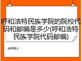 呼和浩特民族学院的院校代码和邮编是多少(呼和浩特民族学院代码邮编)