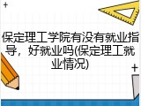 保定理工学院有没有就业指导，好就业吗(保定理工就业情况)