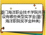 厦门海洋职业技术学院共开设有哪些类型奖学金(厦门海洋职院奖学金种类)
