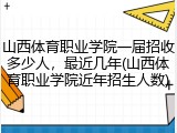 山西体育职业学院一届招收多少人，最近几年(山西体育职业学院近年招生人数)