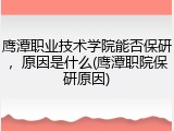鹰潭职业技术学院能否保研，原因是什么(鹰潭职院保研原因)