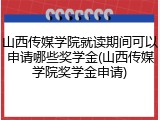 山西传媒学院就读期间可以申请哪些奖学金(山西传媒学院奖学金申请)