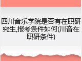 四川音乐学院是否有在职研究生,报考条件如何(川音在职研条件)