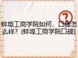 蚌埠工商学院如何，口碑怎么样？(蚌埠工商学院口碑)
