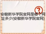 安徽新华学院官网是哪个网址多少(安徽新华学院官网)
