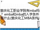 重庆化工职业学院有mba吗？emba和mba的入学条件是什么(重庆化工MBA条件)