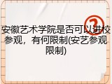 安徽艺术学院是否可以进校参观，有何限制(安艺参观限制)