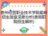 贵州经贸职业技术学院最新招生简章深度分析(贵商职院招生解析)