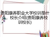贵阳康养职业大学校训是什么，校长介绍(贵阳康养校训校长)