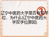 辽宁中医药大学是否有双学位，为什么(辽宁中医药大学双学位原因)
