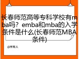 长春师范高等专科学校有mba吗？emba和mba的入学条件是什么(长春师范MBA条件)