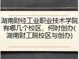 湖南财经工业职业技术学院有哪几个校区，何时创办(湖南财工院校区与创办)