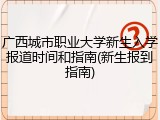广西城市职业大学新生入学报道时间和指南(新生报到指南)