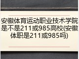 安徽体育运动职业技术学院是不是211或985高校(安徽体职是211或985吗)