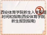 西安体育学院新生入学报道时间和指南(西安体育学院新生报到指南)