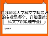 江苏师范大学科文学院最好的专业是哪个，详细阐述(科文学院最佳专业)