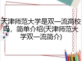 天津师范大学是双一流高校吗，简单介绍(天津师范大学双一流简介)