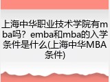上海中华职业技术学院有mba吗？emba和mba的入学条件是什么(上海中华MBA条件)