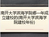 南开大学滨海学院哪一年成立建校的(南开大学滨海学院建校年份)